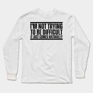 I'm Not Trying To Be Difficult It Just Comes Naturally Long Sleeve T-Shirt